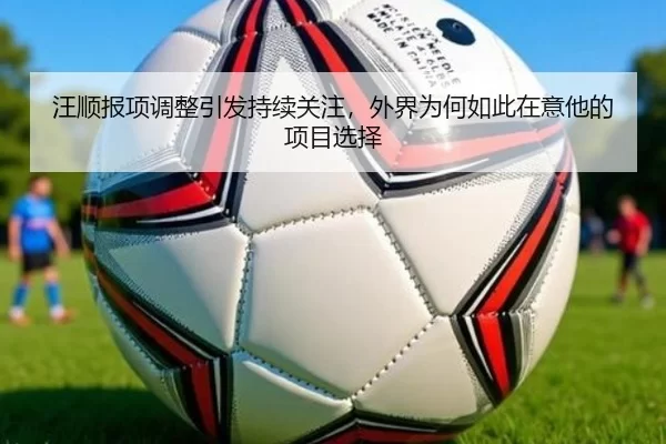 汪顺报项调整引发持续关注，外界为何如此在意他的项目选择